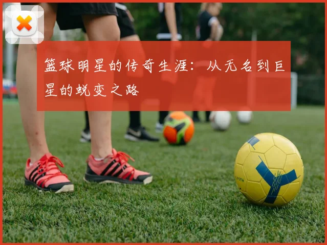 篮球明星的传奇生涯：从无名到巨星的蜕变之路