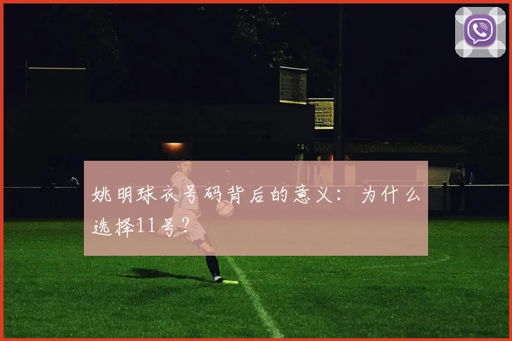 姚明球衣号码背后的意义：为什么选择11号？