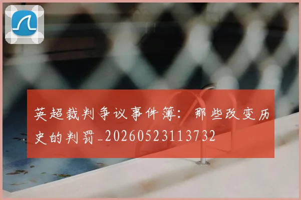 英超裁判争议事件簿:那些改变历史的判罚_20260523113732