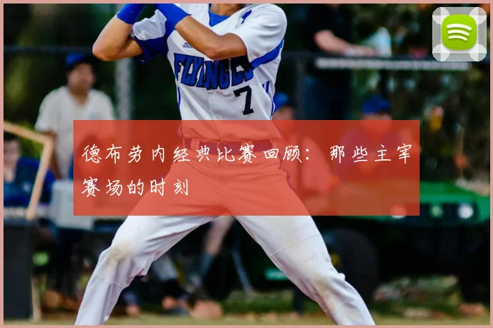 德布劳内经典比赛回顾：那些主宰赛场的时刻