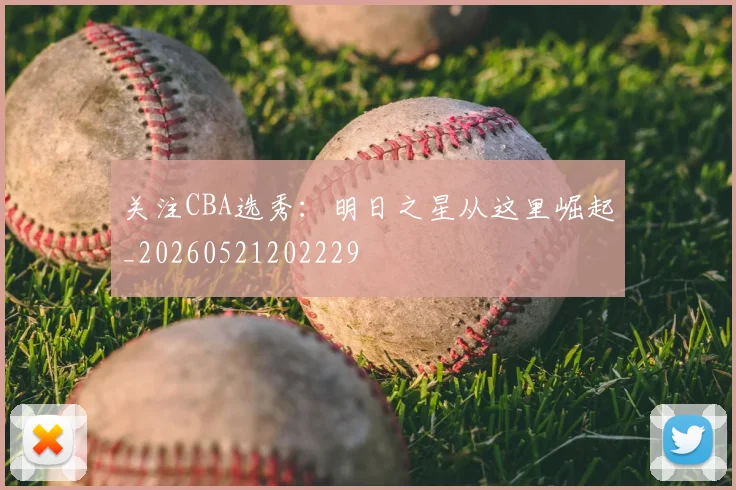 关注CBA选秀：明日之星从这里崛起_20260521202229