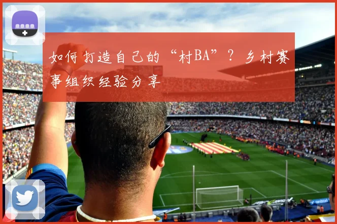 如何打造自己的“村BA”?乡村赛事组织经验分享