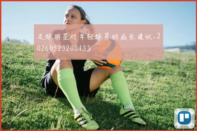 足球明星对年轻球员的成长建议_20260523200433