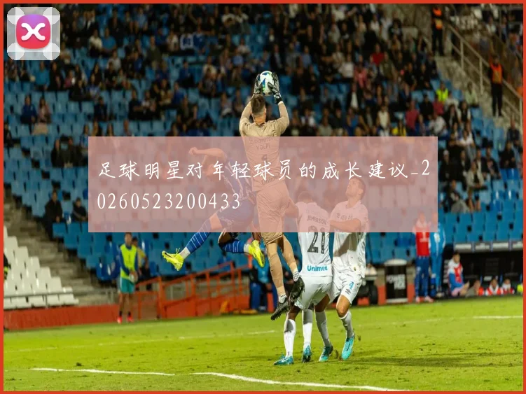 足球明星对年轻球员的成长建议_20260523200433