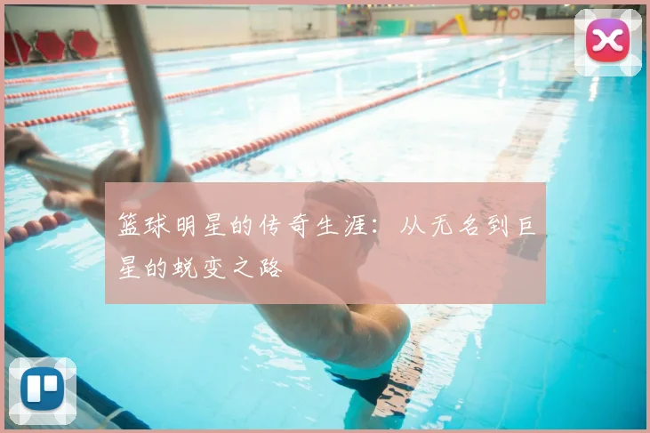 篮球明星的传奇生涯：从无名到巨星的蜕变之路