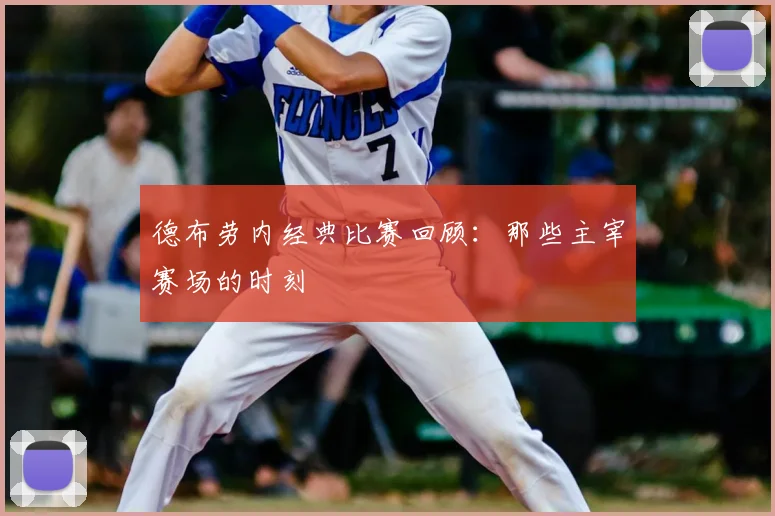 德布劳内经典比赛回顾：那些主宰赛场的时刻