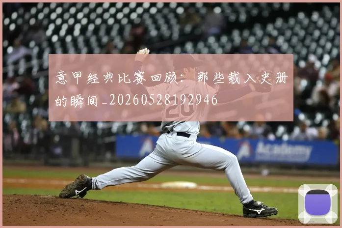 意甲经典比赛回顾：那些载入史册的瞬间_20260528192946