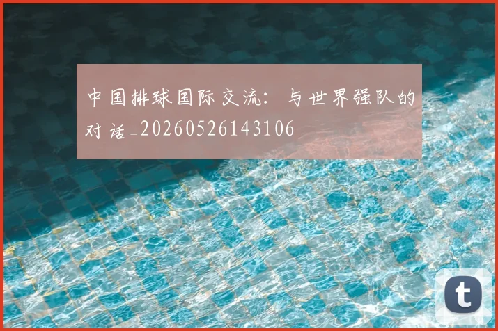 中国排球国际交流：与世界强队的对话_20260526143106