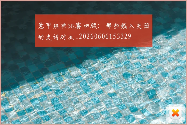 意甲经典比赛回顾：那些载入史册的史诗对决_20260606153329