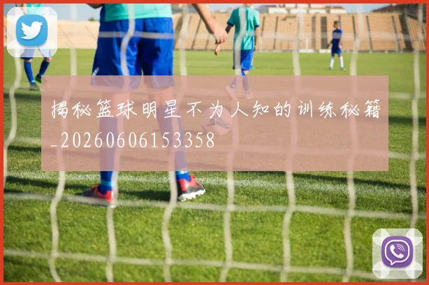 揭秘篮球明星不为人知的训练秘籍_20260606153358