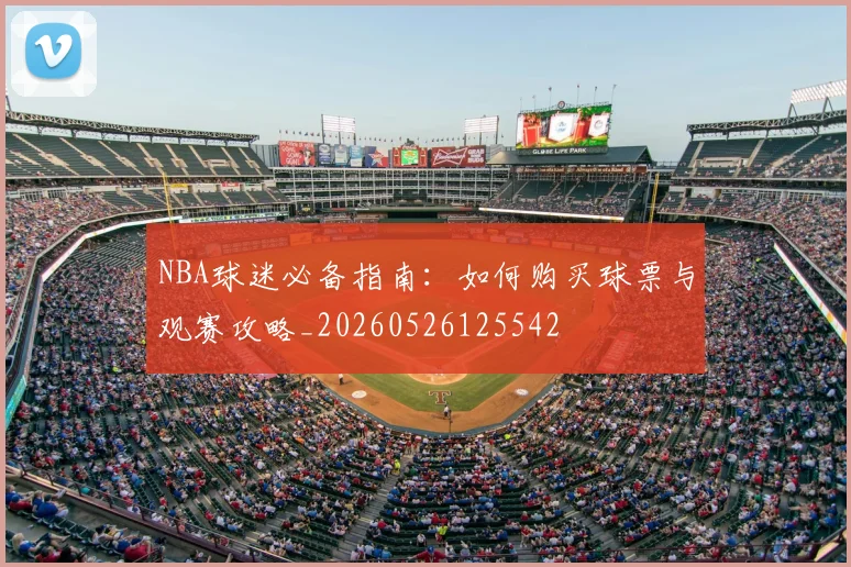 NBA球迷必备指南：如何购买球票与观赛攻略_20260526125542