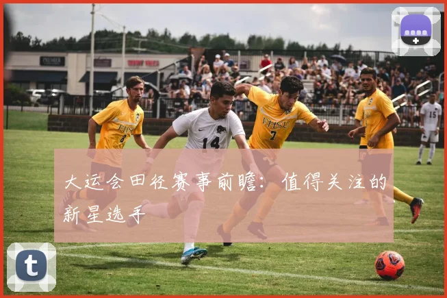 大运会田径赛事前瞻:值得关注的新星选手
